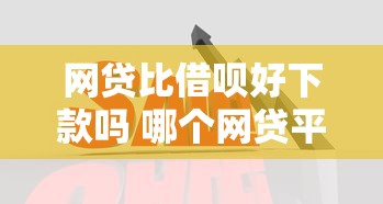 网贷比借呗好下款吗 哪个网贷平台更容易通过审批