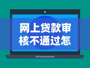 网上贷款审核不通过怎么办？教你快速找出原因并提高通过率