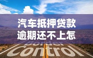 汽车抵押贷款逾期还不上怎么办