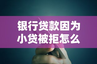银行贷款因为小贷被拒怎么办？还能成功申请银行贷款的解决方法