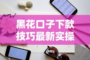 黑花口子下款技巧最新实操指南
