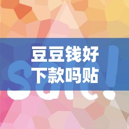 豆豆钱好下款吗贴吧 想找靠谱的贷款平台哪里审核快
