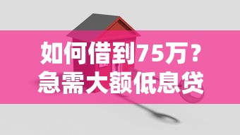 如何借到75万？急需大额低息贷款解决方案