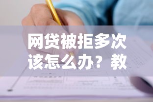 网贷被拒多次该怎么办？教你三招快速提升通过率