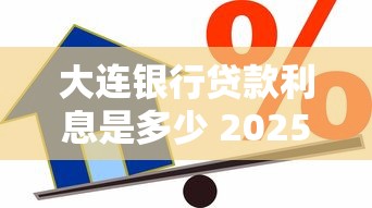 大连银行贷款利息是多少 2025年最新大连银行借款利率查询