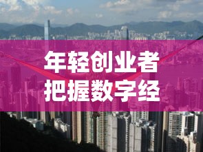 年轻创业者把握数字经济新机遇