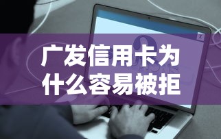 广发信用卡为什么容易被拒 分析申请不通过的常见原因及解决办法