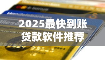 2025最快到账贷款软件推荐