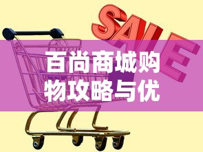 百尚商城购物攻略与优惠活动指南