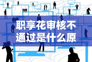 职享花审核不通过是什么原因 如何快速解决贷款被拒问题
