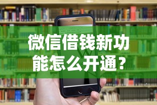 微信借钱新功能怎么开通？额度高放款快的借钱方法