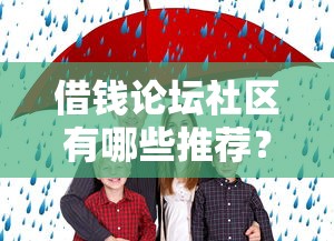 借钱论坛社区有哪些推荐？想找靠谱安全的借贷交流平台