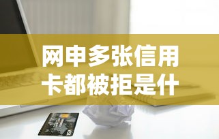 网申多张信用卡都被拒是什么原因？如何提高信用卡申请通过率