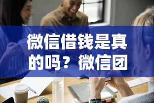 微信借钱是真的吗？微信团队官方借款渠道靠谱吗