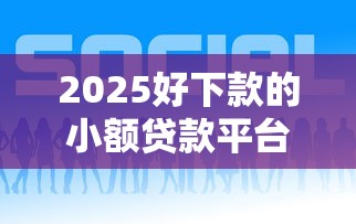2025好下款的小额贷款平台推荐