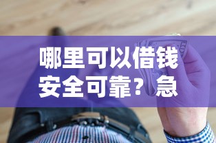哪里可以借钱安全可靠？急需正规贷款渠道推荐