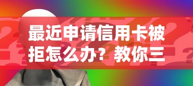 最近申请信用卡被拒怎么办？教你三招快速提升通过率