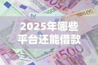 2025年哪些平台还能借款