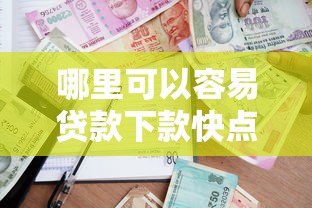 哪里可以容易贷款下款快点？急需快速放款的借贷平台推荐