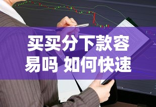 买买分下款容易吗 如何快速通过审核获得高额度