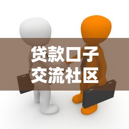 贷款口子交流社区最新攻略分享