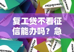 复工贷不看征信能办吗？急需不看征信的复工贷款解决方案