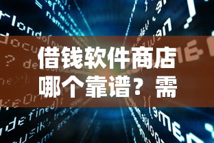 借钱软件商店哪个靠谱？需要正规安全放款快的平台