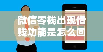 微信零钱出现借钱功能是怎么回事 如何安全使用微信借钱服务