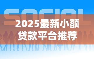 2025最新小额贷款平台推荐