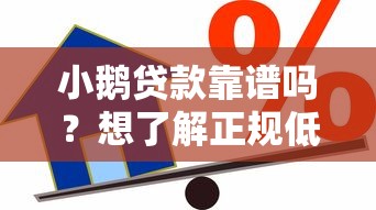 小鹅贷款靠谱吗？想了解正规低息借款渠道