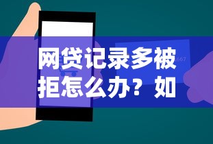 网贷记录多被拒怎么办？如何快速恢复信用成功申请贷款