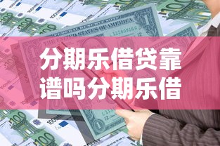 分期乐借贷靠谱吗分期乐借款安全吗利息高不高