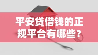 平安贷借钱的正规平台有哪些？急需安全可靠的借款渠道