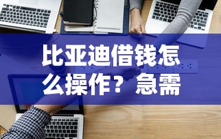 比亚迪借钱怎么操作？急需短期周转资金解决方案