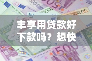 丰享用贷款好下款吗？想快速通过审批该怎么做