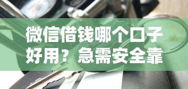 微信借钱哪个口子好用？急需安全靠谱的借款平台推荐