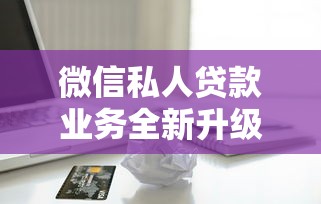 微信私人贷款业务全新升级