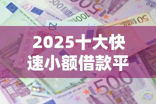 2025十大快速小额借款平台推荐