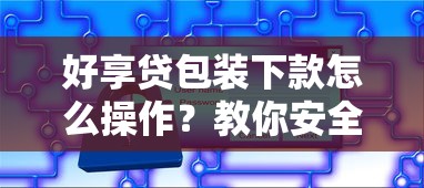 好享贷包装下款怎么操作？教你安全快速通过审批的秘诀