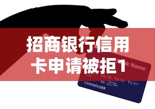 招商银行信用卡申请被拒10次怎么办？教你提高通过率的实用技巧