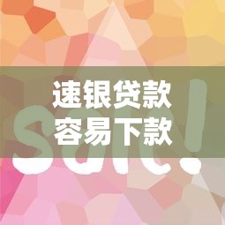速银贷款容易下款吗如何快速获批高成功率