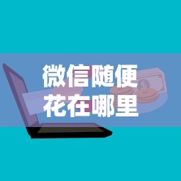 微信随便花在哪里借钱 微信随便花借钱渠道有哪些