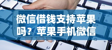 微信借钱支持苹果吗？苹果手机微信借款功能全解析