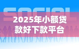 2025年小额贷款好下款平台推荐