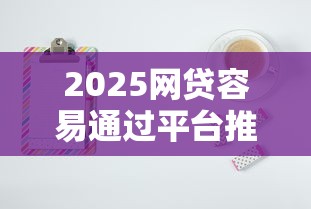 2025网贷容易通过平台推荐