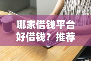 哪家借钱平台好借钱？推荐5个靠谱正规的借贷渠道