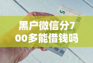 黑户微信分700多能借钱吗