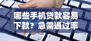 哪些手机贷款容易下款？急需通过率高放款快的平台推荐
