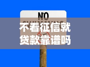 不看征信就贷款靠谱吗？揭秘无征信贷款的风险与靠谱渠道
