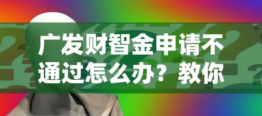 广发财智金申请不通过怎么办？教你3招快速提升通过率